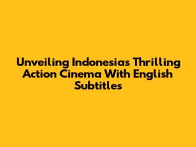 Unveiling Indonesia's Thrilling Action Cinema With English Subtitles