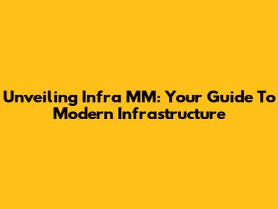 Unveiling Infra MM: Your Guide To Modern Infrastructure