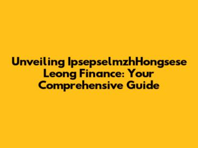 Unveiling IpsepselmzhHongsese Leong Finance: Your Comprehensive Guide