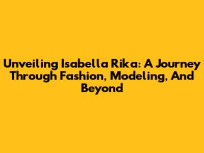 Unveiling Isabella Rika: A Journey Through Fashion, Modeling, And Beyond