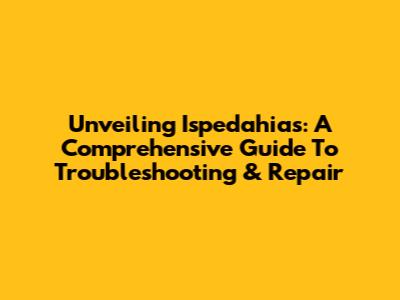 Unveiling Ispedahias: A Comprehensive Guide To Troubleshooting & Repair