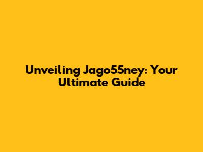 Unveiling Jago55ney: Your Ultimate Guide
