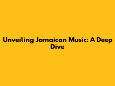 Unveiling Jamaican Music: A Deep Dive