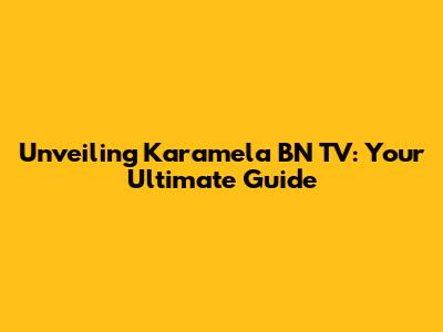 Unveiling Karamela BN TV: Your Ultimate Guide
