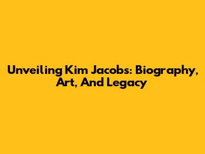 Unveiling Kim Jacobs: Biography, Art, And Legacy