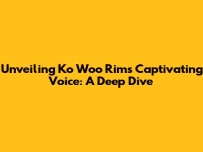 Unveiling Ko Woo Rim's Captivating Voice: A Deep Dive
