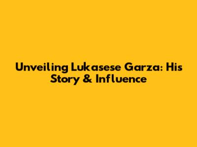 Unveiling Lukasese Garza: His Story & Influence