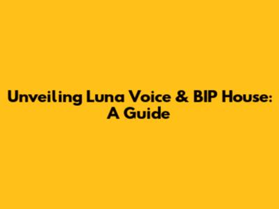 Unveiling Luna Voice & BIP House: A Guide