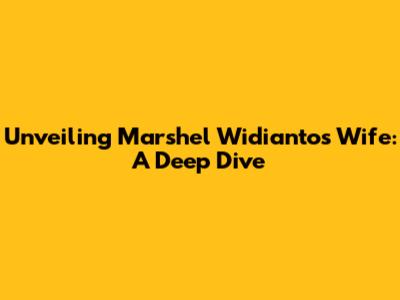 Unveiling Marshel Widianto's Wife: A Deep Dive