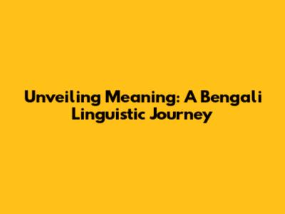 Unveiling Meaning: A Bengali Linguistic Journey