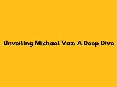 Unveiling Michael Vaz: A Deep Dive