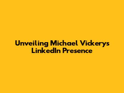 Unveiling Michael Vickery's LinkedIn Presence