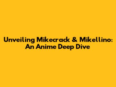 Unveiling Mikecrack & Mikellino: An Anime Deep Dive