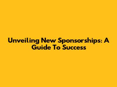 Unveiling New Sponsorships: A Guide To Success