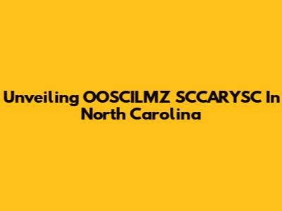 Unveiling OOSCILMZ SCCARYSC In North Carolina