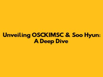 Unveiling OSCKIMSC & Soo Hyun: A Deep Dive
