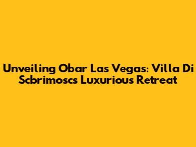 Unveiling Obar Las Vegas: Villa Di Scbrimosc's Luxurious Retreat