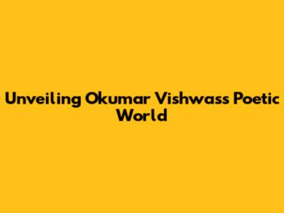 Unveiling Okumar Vishwas's Poetic World