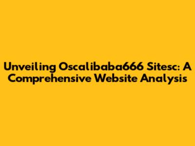 Unveiling Oscalibaba666 Sitesc: A Comprehensive Website Analysis