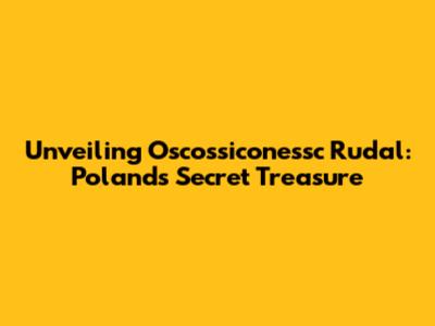 Unveiling Oscossiconessc Rudal: Poland's Secret Treasure
