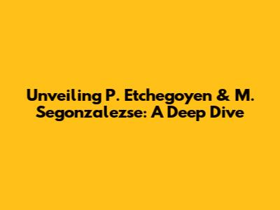 Unveiling P. Etchegoyen & M. Segonzalezse: A Deep Dive