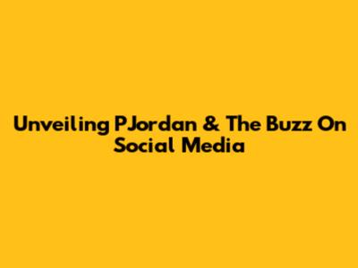 Unveiling PJordan & The Buzz On Social Media