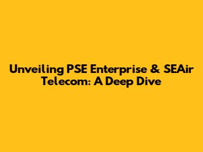 Unveiling PSE Enterprise & SEAir Telecom: A Deep Dive