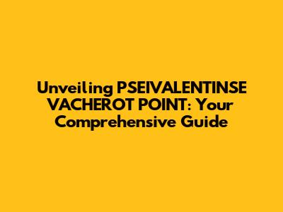 Unveiling PSEIVALENTINSE VACHEROT POINT: Your Comprehensive Guide