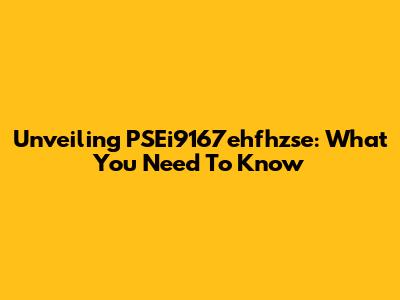 Unveiling PSEi9167ehfhzse: What You Need To Know