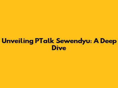 Unveiling PTalk Sewendyu: A Deep Dive