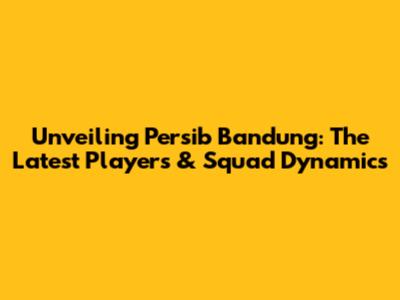 Unveiling Persib Bandung: The Latest Players & Squad Dynamics