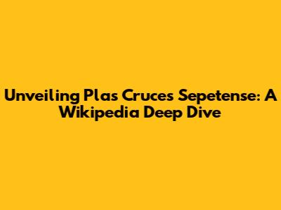 Unveiling Plas Cruces Sepetense: A Wikipedia Deep Dive