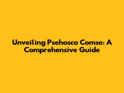 Unveiling Psehosco Comse: A Comprehensive Guide