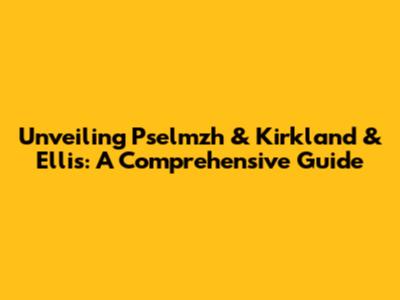 Unveiling Pselmzh & Kirkland & Ellis: A Comprehensive Guide