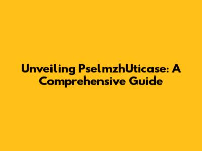 Unveiling PselmzhUticase: A Comprehensive Guide