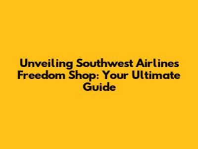 Unveiling Southwest Airlines Freedom Shop: Your Ultimate Guide