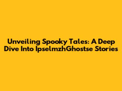 Unveiling Spooky Tales: A Deep Dive Into IpselmzhGhostse Stories