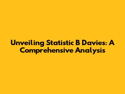 Unveiling Statistic B Davies: A Comprehensive Analysis