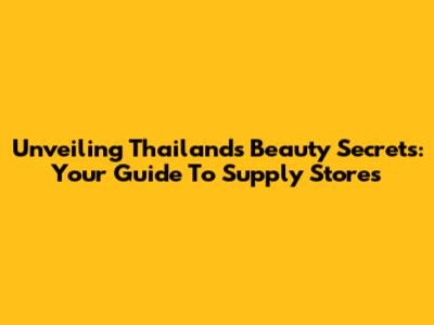 Unveiling Thailand's Beauty Secrets: Your Guide To Supply Stores