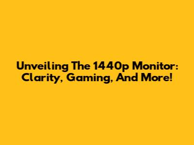 Unveiling The 1440p Monitor: Clarity, Gaming, And More!