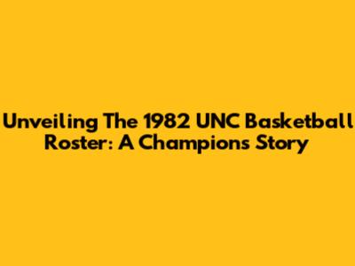 Unveiling The 1982 UNC Basketball Roster: A Champion's Story