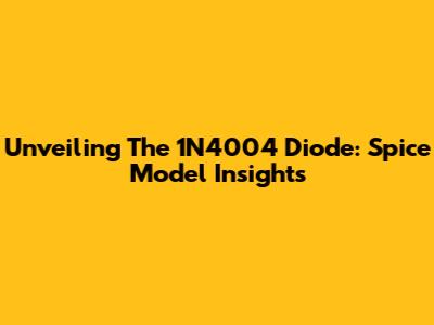 Unveiling The 1N4004 Diode: Spice Model Insights