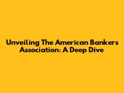 Unveiling The American Bankers Association: A Deep Dive
