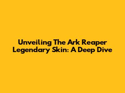 Unveiling The Ark Reaper Legendary Skin: A Deep Dive