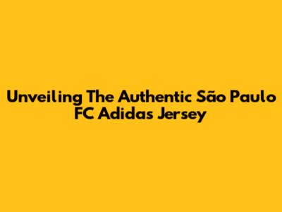 Unveiling The Authentic São Paulo FC Adidas Jersey