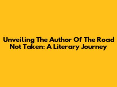 Unveiling The Author Of 'The Road Not Taken': A Literary Journey