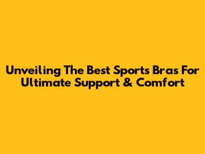 Unveiling The Best Sports Bras For Ultimate Support & Comfort