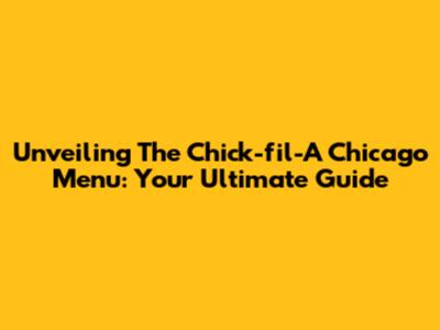 Unveiling The Chick-fil-A Chicago Menu: Your Ultimate Guide
