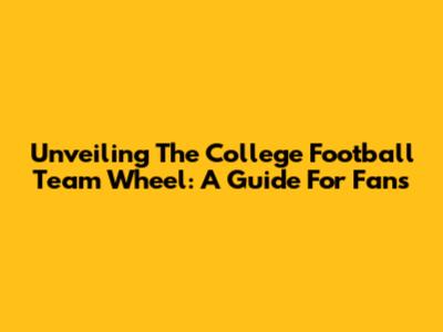 Unveiling The College Football Team Wheel: A Guide For Fans