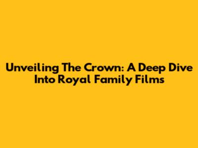 Unveiling The Crown: A Deep Dive Into Royal Family Films